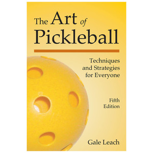 The Art of Pickleball - Techniques and Strategies for Everyone, 5th Edition by Gale Leach